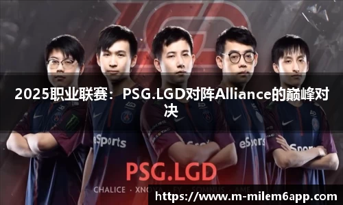 2025职业联赛：PSG.LGD对阵Alliance的巅峰对决