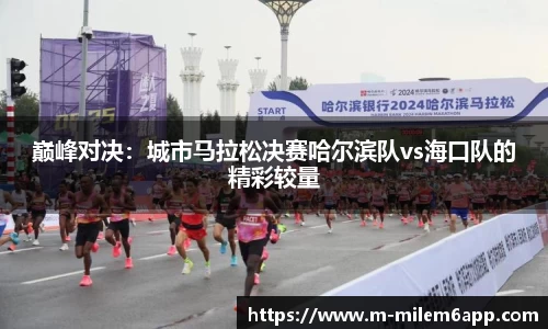 巅峰对决：城市马拉松决赛哈尔滨队vs海口队的精彩较量
