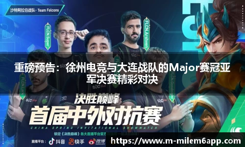 重磅预告：徐州电竞与大连战队的Major赛冠亚军决赛精彩对决